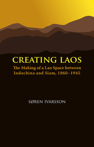 Creating Laos: The Making of a Lao Space Between Indochina and Siam, 1860-1946