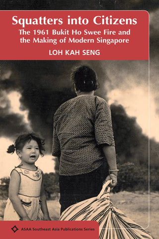 Squatters into Citizens: The 1961 Bukit Ho Swee Fire and the Making of Modern Singapore