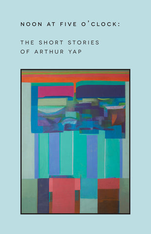 Noon at Five O'Clock: The Short Stories of Arthur Yap