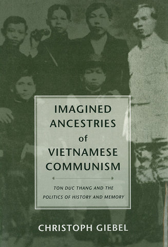 Imagined Ancestries of Vietnamese Communism: Ton Duc Thang and the Politics of History and Memory