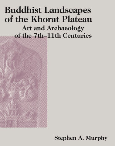 Buddhist Landscapes of the Khorat Plateau: Art and Archaeology of the 7th–11th Centuries