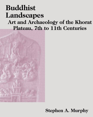 Buddhist Landscapes: Art and Archaeology of the Khorat Plateau, 7th to 11th Centuries
