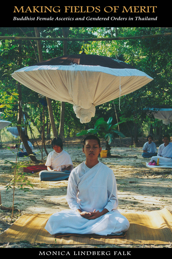 Making Fields of Merit: Buddhist Female Ascetics and Gendered Orders in Thailand