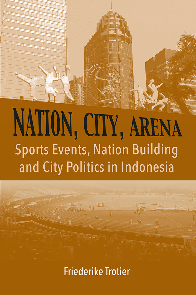 Nation, City, Arena: Sports Events, Nation Building and City Politics in Indonesia