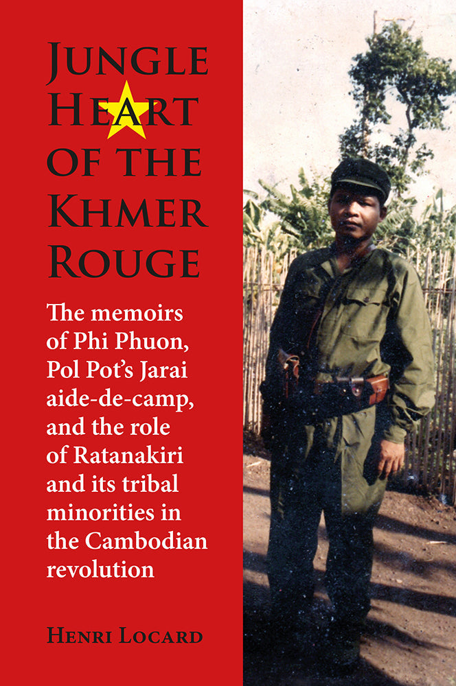 Jungle Heart of the Khmer Rouge: The memoirs of Phi Phuon, Pol Pot’s Jarai aide-de-camp, and the role of Ratanakiri and its tribal minorities in the Cambodian revolution