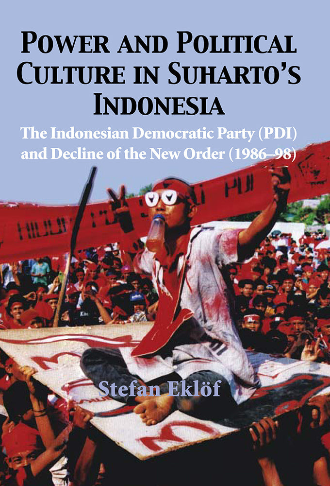 Power and Political Culture in Suharto’s Indonesia: The Indonesian Democratic Party (PDI) and Decline of the New Order (1986-98)