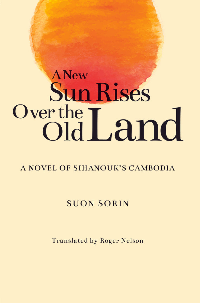 A New Sun Rises Over the Old Land: A Novel of Sihanouk’s Cambodia