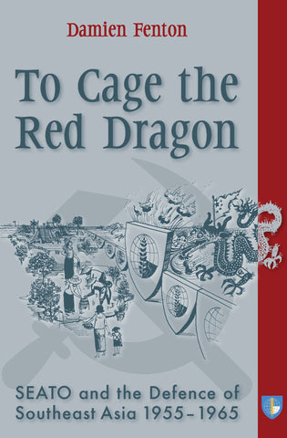 To Cage the Red Dragon: SEATO and the Defence of Southeast Asia, 1955-1965
