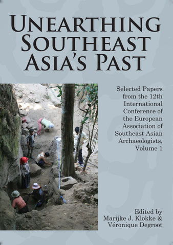 Unearthing Southeast Asia's Past: Selected Papers from the 12th International Conference of the European Association of Southeast Asian Archaeologists, Volume 1