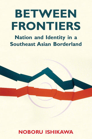 Between Frontiers: Nation and Identity in a Southeast Asian Borderland
