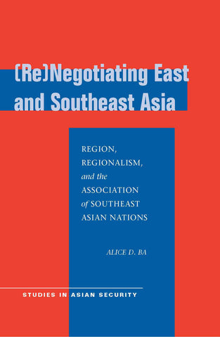 [Re]Negotiating East and Southeast Asia: Region, Regionalism, and the Association of Southeast Asian Nations