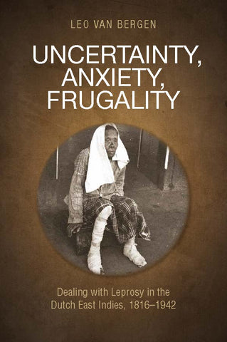 Uncertainty, Anxiety, Frugality: Dealing with Leprosy in the Dutch East Indies, 1816–1942