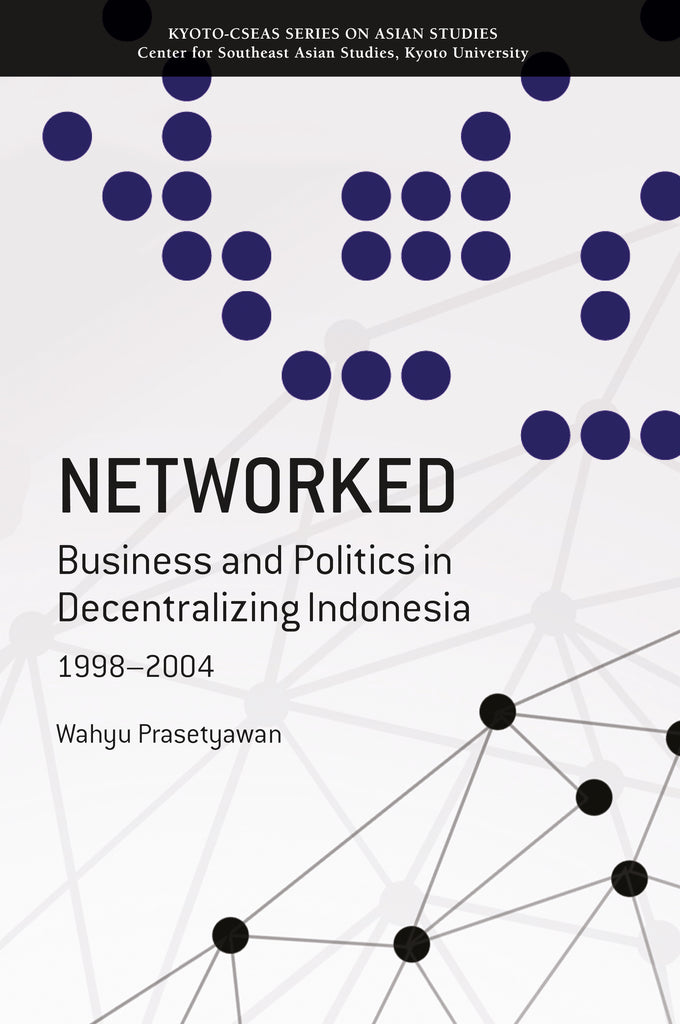 Networked: Business and Politics in Decentralizing Indonesia, 1998-2004