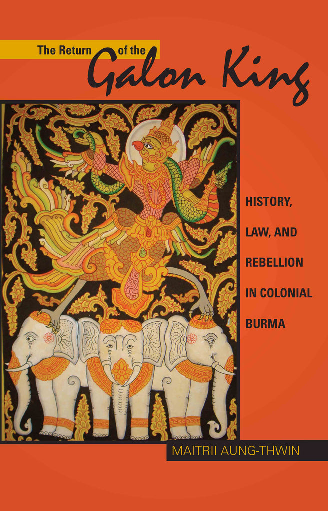 The Return of the Galon King: History, Law, and Rebellion in Colonial Burma