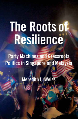 The Roots of Resilience: Party Machines and Grassroots Politics in Singapore and Malaysia
