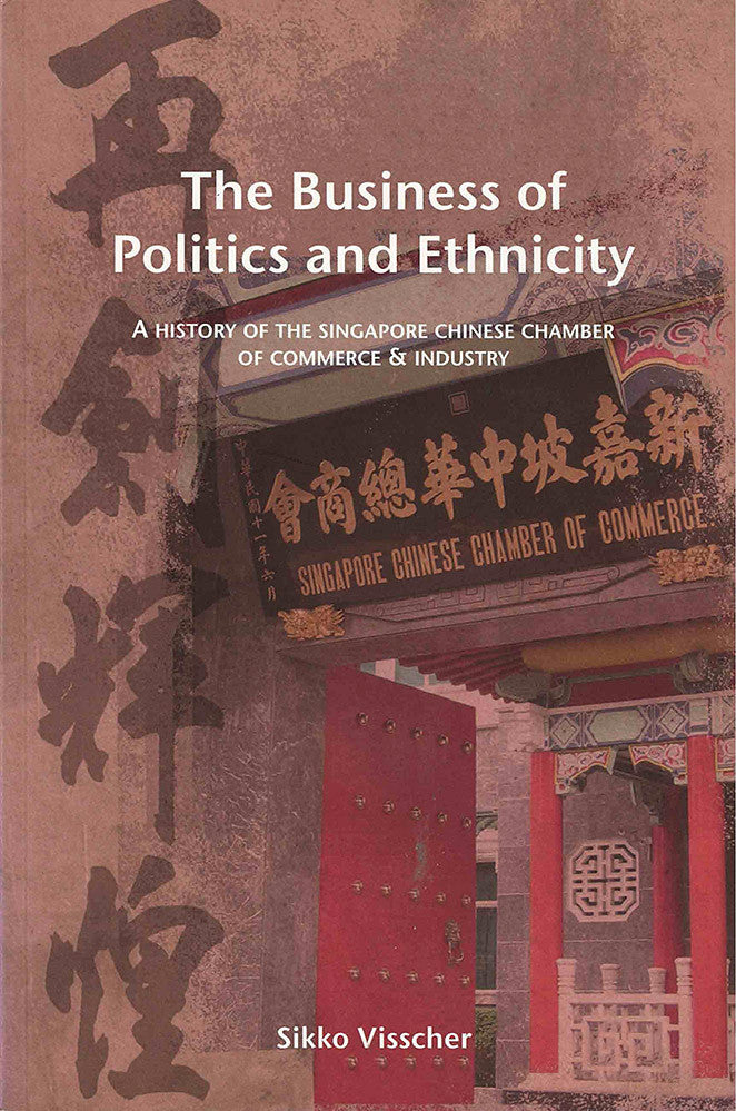 The Business of Politics and Ethnicity: A History of the Singapore Chinese Chamber of Commerce and Industry